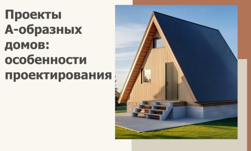 Проекты А-образных домов: особенности проектирования и строительства в Чусовой